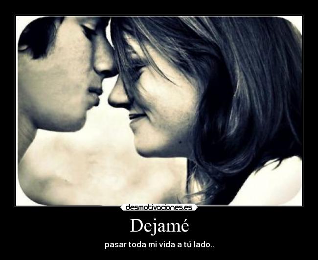 Dejamé - pasar toda mi vida a tú lado..