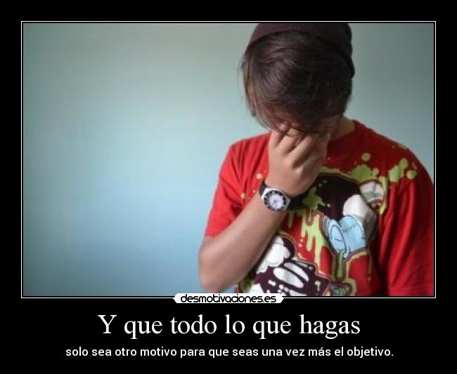Y que todo lo que hagas - solo sea otro motivo para que seas una vez más el objetivo.
