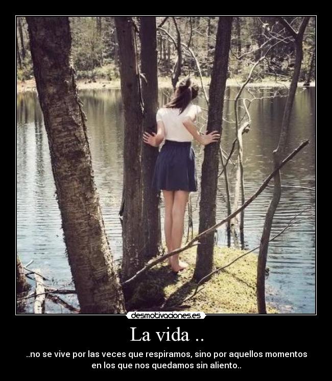 La vida .. - ..no se vive por las veces que respiramos, sino por aquellos momentos
en los que nos quedamos sin aliento..