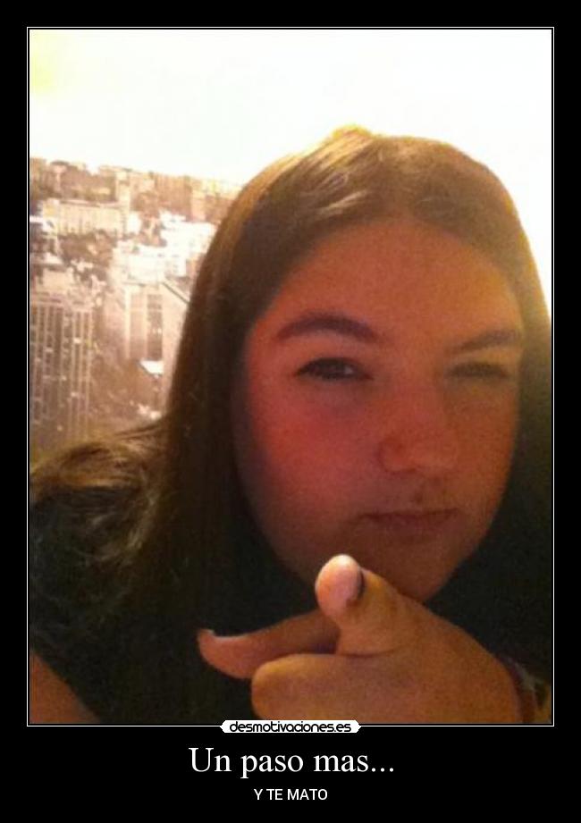 Un paso mas... - Y TE MATO