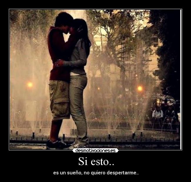 Si esto.. - es un sueño, no quiero despertarme..