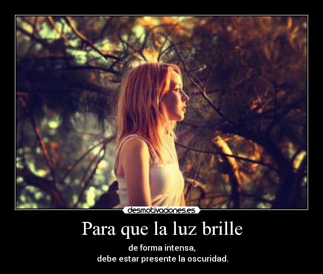 Para que la luz brille - de forma intensa,
 debe estar presente la oscuridad.