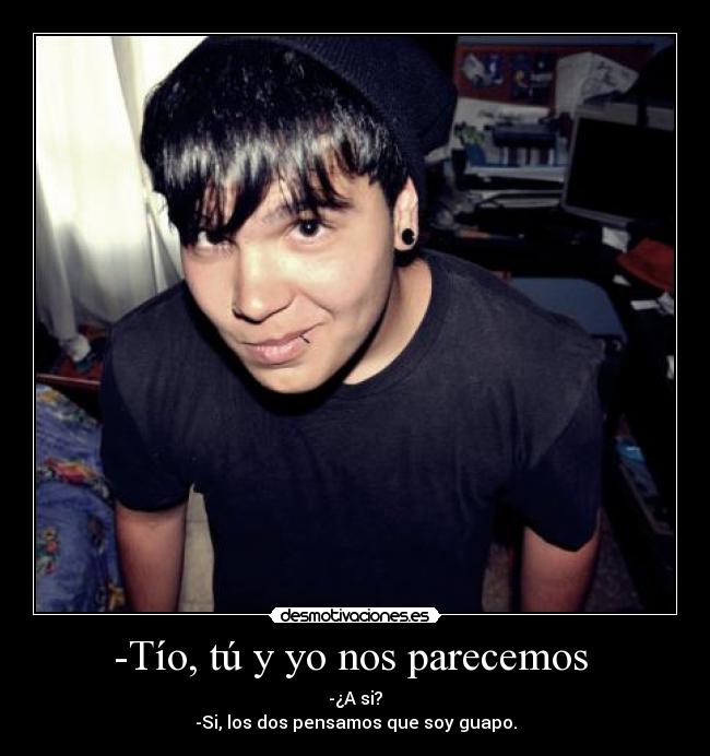 -Tío, tú y yo nos parecemos  - 