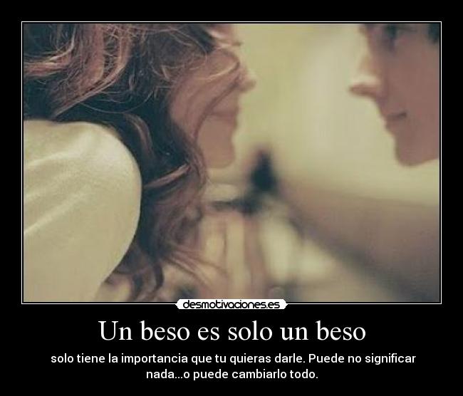Un beso es solo un beso -  solo tiene la importancia que tu quieras darle. Puede no significar
nada...o puede cambiarlo todo.