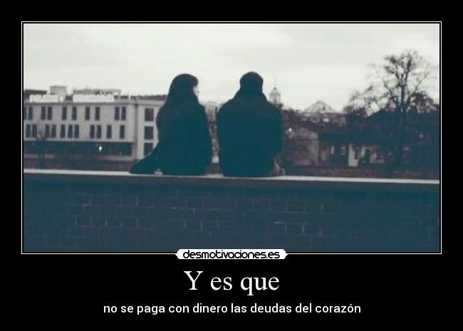 Y es que - no se paga con dinero las deudas del corazón