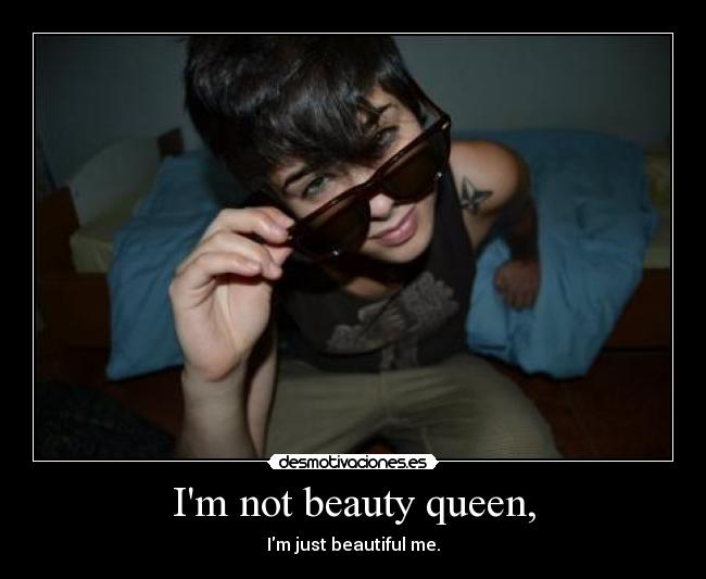 Im not beauty queen, - Im just beautiful me.