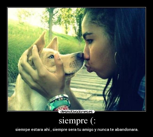 siempre (: - siemrpe estara ahi , siempre sera tu amigo y nunca te abandonara.