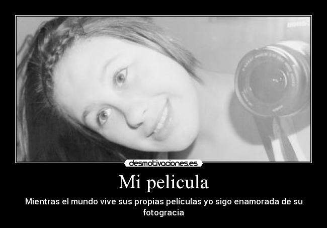 Mi pelicula - Mientras el mundo vive sus propias películas yo sigo enamorada de su fotogracia