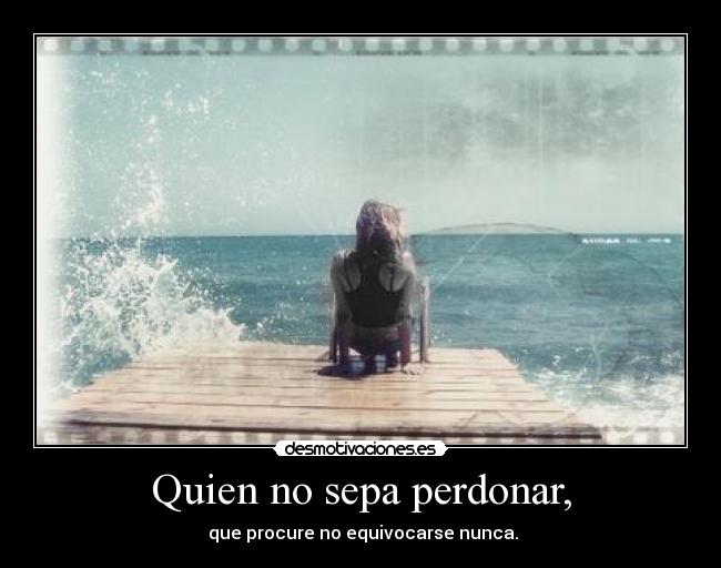 Quien no sepa perdonar, - que procure no equivocarse nunca.