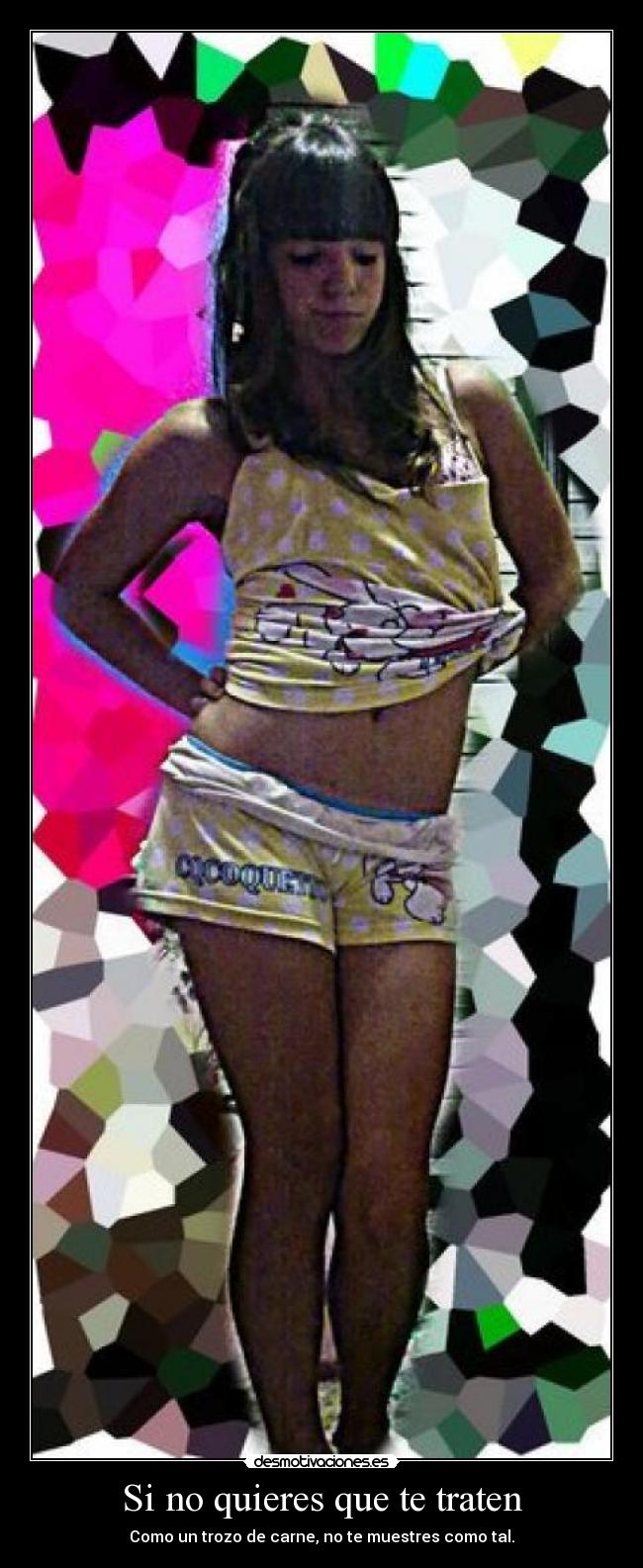 Si no quieres que te traten - Como un trozo de carne, no te muestres como tal.