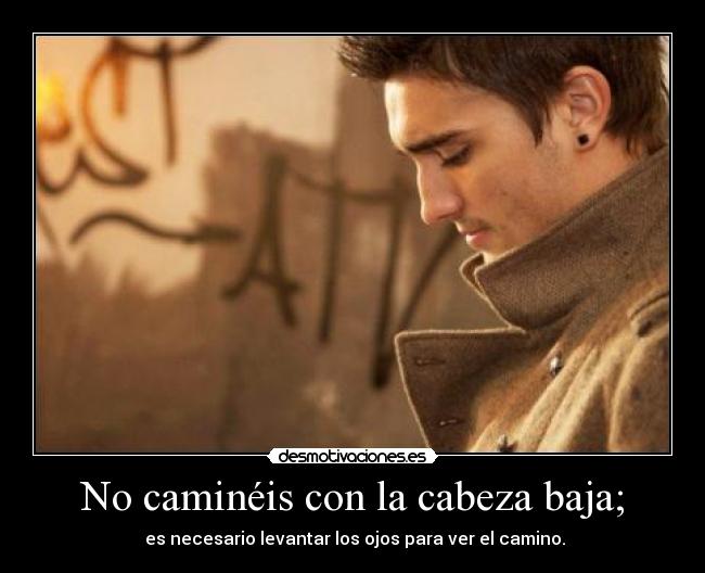 No caminéis con la cabeza baja; -