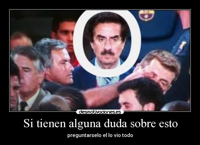 Si tienen alguna duda sobre esto - preguntarselo el lo vio todo