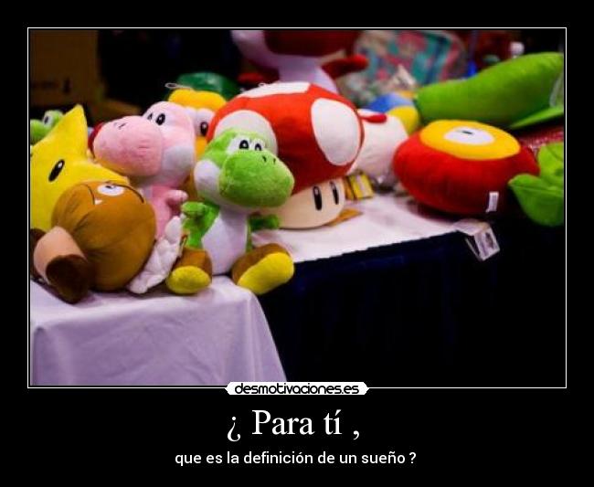 ¿ Para tí , - que es la definición de un sueño ?