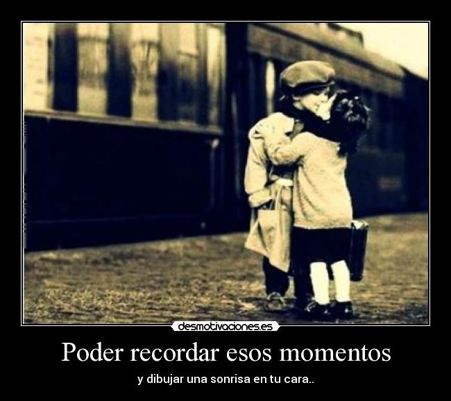 Poder recordar esos momentos - y dibujar una sonrisa en tu cara..