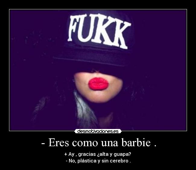 - Eres como una barbie . - 