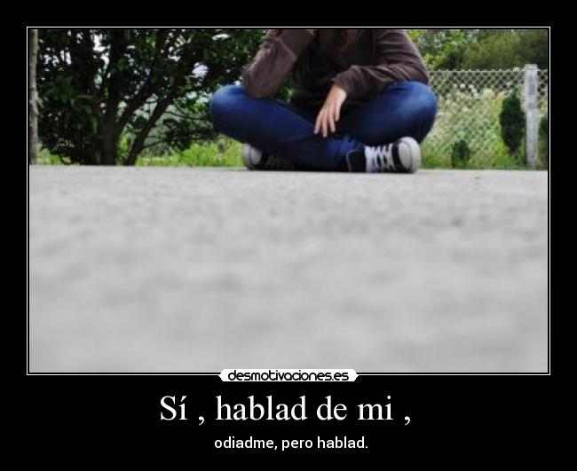 Sí , hablad de mi , -