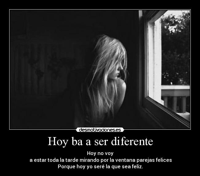 Hoy ba a ser diferente - Hoy no voy
 a estar toda la tarde mirando por la ventana parejas felices
Porque hoy yo seré la que sea feliz.