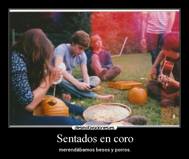 Sentados en coro - merendábamos besos y porros.