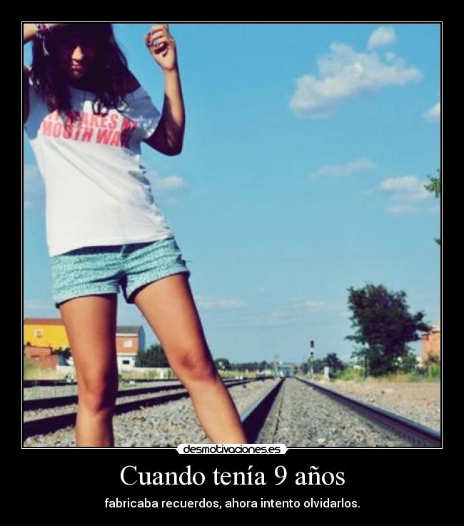 Cuando tenía 9 años - fabricaba recuerdos, ahora intento olvidarlos.