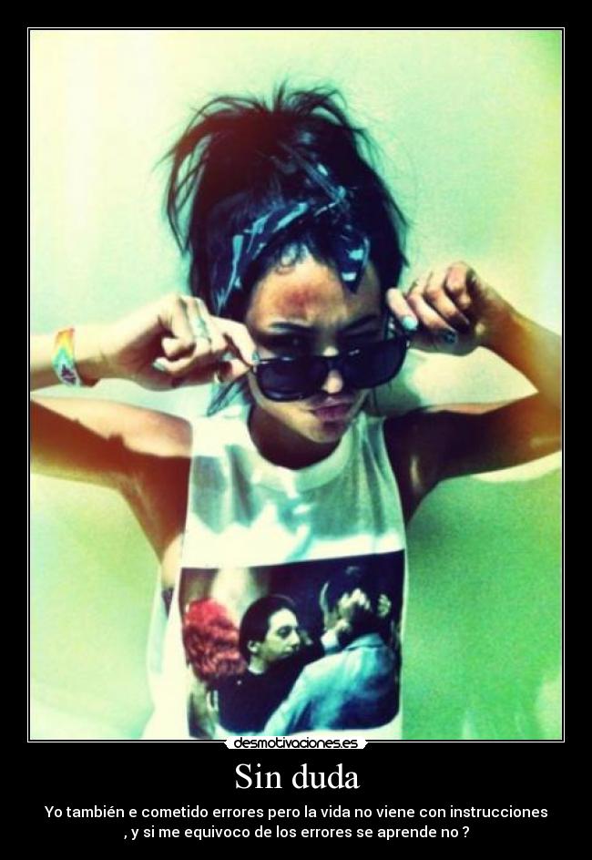 Sin duda - Yo también e cometido errores pero la vida no viene con instrucciones
, y si me equivoco de los errores se aprende no ?