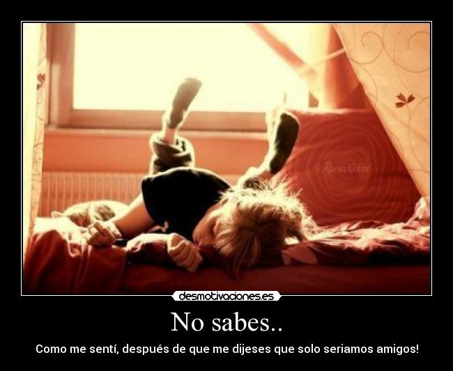 No sabes.. -