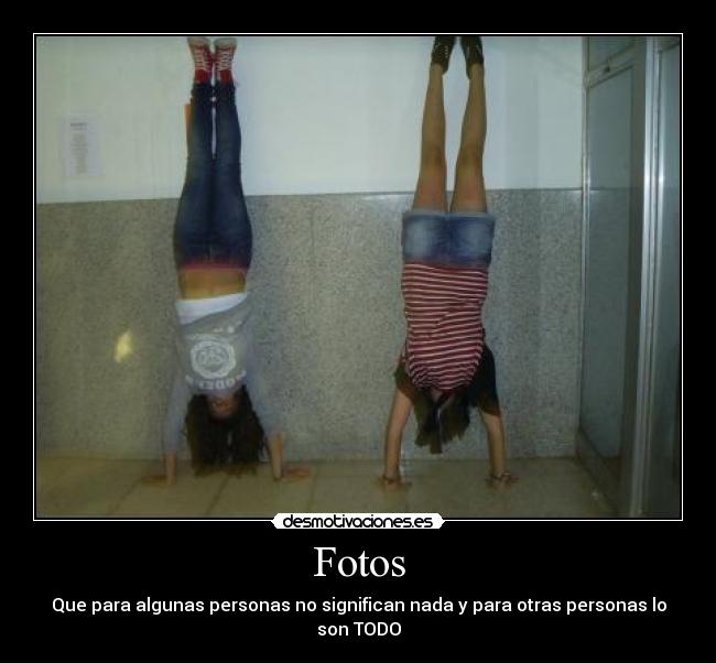 Fotos - Que para algunas personas no significan nada y para otras personas lo son TODO