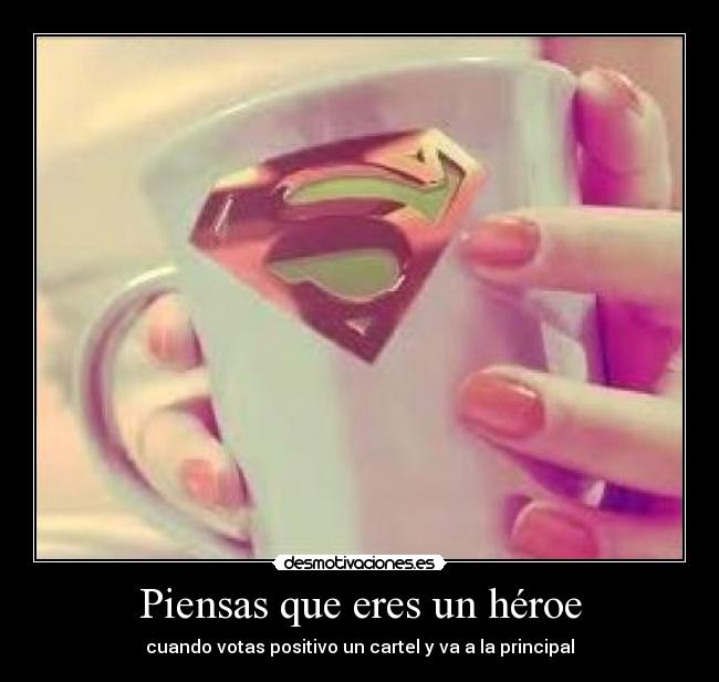 Piensas que eres un héroe - cuando votas positivo un cartel y va a la principal