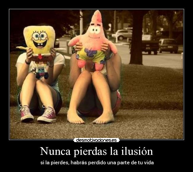 Nunca pierdas la ilusión - si la pierdes, habrás perdido una parte de tu vida