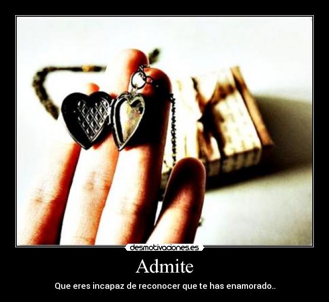 Admite - Que eres incapaz de reconocer que te has enamorado..