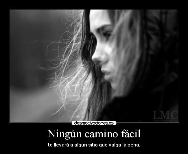 Ningún camino fácil  -  te llevará a algun sitio que valga la pena. 