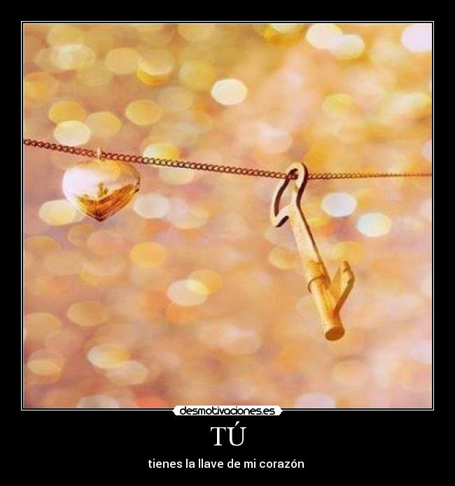TÚ - tienes la llave de mi corazón