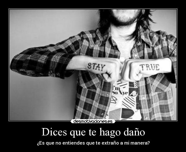 Dices que te hago daño - ¿Es que no entiendes que te extraño a mi manera?