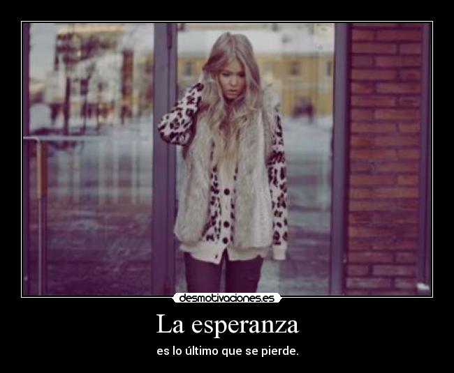 La esperanza - es lo último que se pierde.