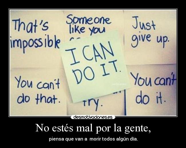 No estés mal por la gente, - piensa que van a morir todos algún día.