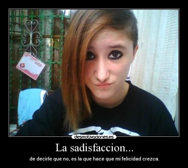 La sadisfaccion... - de decirle que no, es la que hace que mi felicidad crezca.