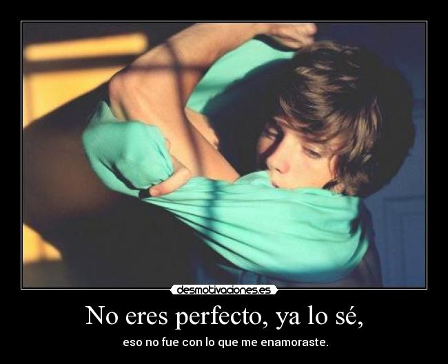 No eres perfecto, ya lo sé, -