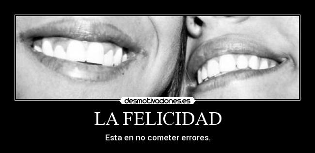 LA FELICIDAD - Esta en no cometer errores.