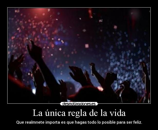 La única regla de la vida - Que realmnete importa es que hagas todo lo posible para ser feliz.