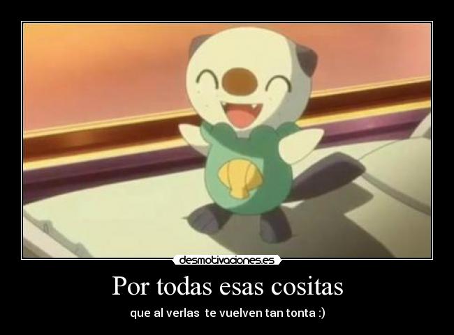 Por todas esas cositas - que al verlas te vuelven tan tonta :)