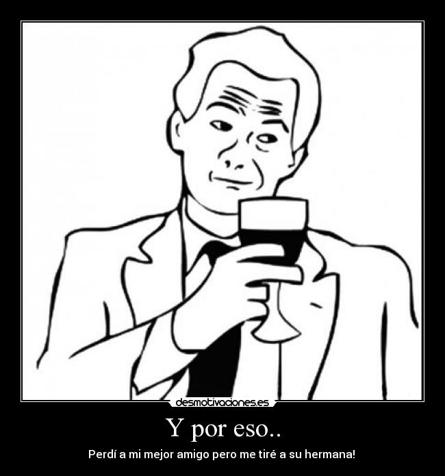 Y por eso.. - Perdí a mi mejor amigo pero me tiré a su hermana! 