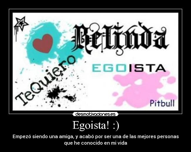 Egoista! :) - Empezó siendo una amiga, y acabó por ser una de las mejores personas
que he conocido en mi vida