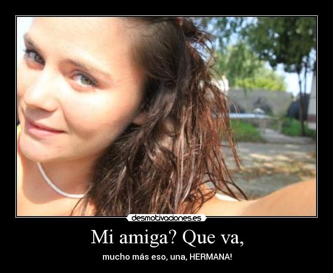 Mi amiga? Que va, - mucho más eso, una, HERMANA!