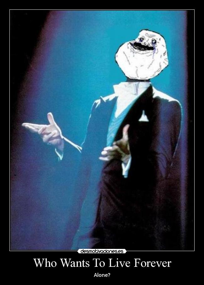 Who Wants To Live Forever - Alone?
