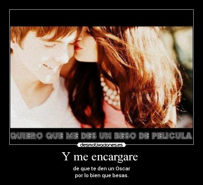 Y me encargare - de que te den un Oscar
por lo bien que besas.