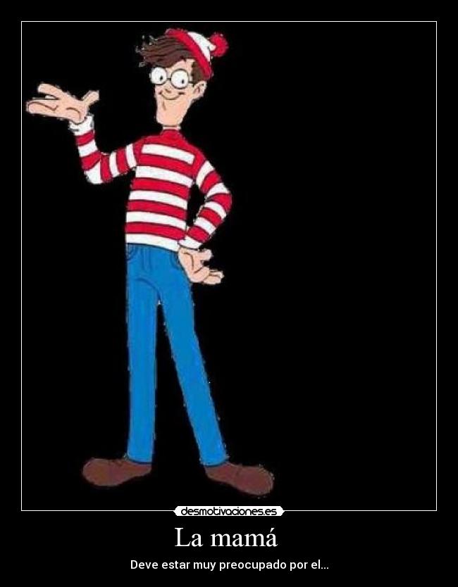 La mamá - Deve estar muy preocupado por el...