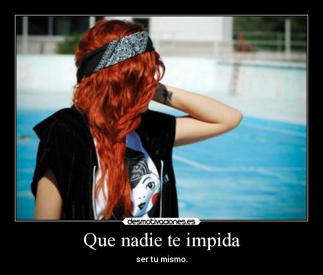 Que nadie te impida - ser tu mismo.