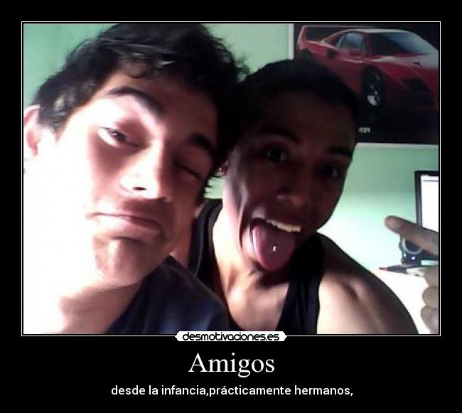Amigos - desde la infancia,prácticamente hermanos,