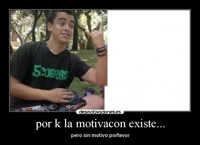 por k la motivacon existe... - pero sin motivo porfavor