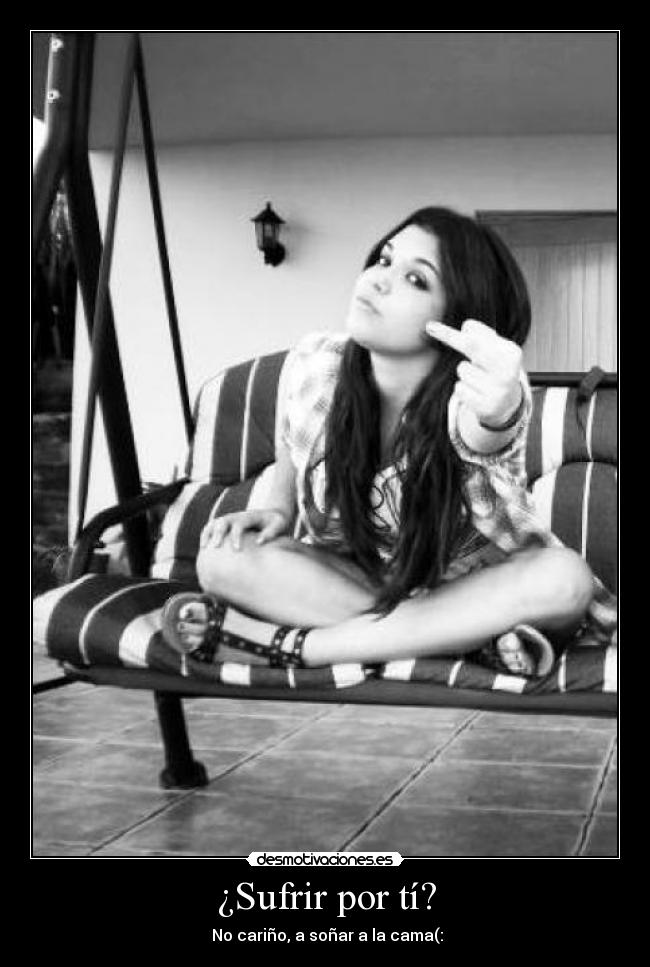 ¿Sufrir por tí? -