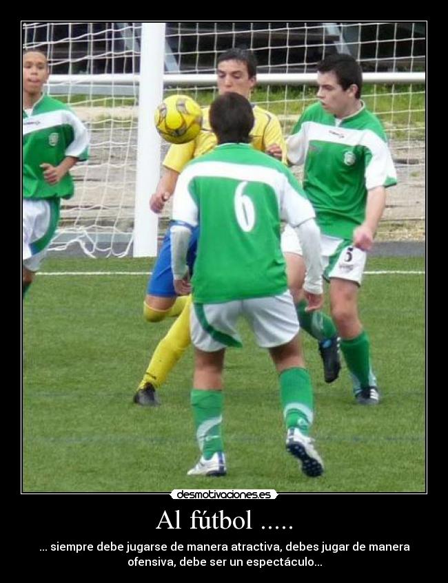 Al fútbol ..... - ... siempre debe jugarse de manera atractiva, debes jugar de manera
ofensiva, debe ser un espectáculo...